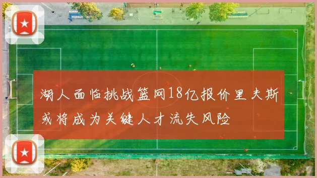 湖人面临挑战篮网18亿报价里夫斯或将成为关键人才流失风险