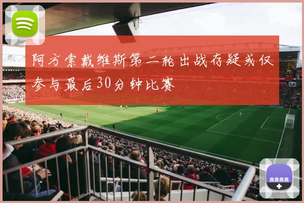 阿方索戴维斯第二轮出战存疑或仅参与最后30分钟比赛