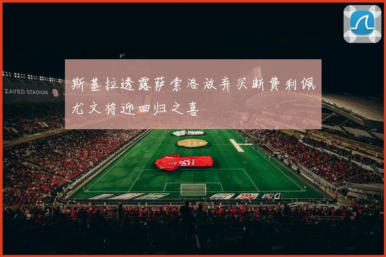 斯基拉透露萨索洛放弃买断费利佩尤文将迎回归之喜