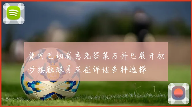 费内巴切有意免签莱万并已展开初步接触球员正在评估多种选择