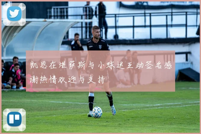 凯恩在堪萨斯与小球迷互动签名感谢热情欢迎与支持