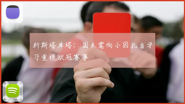 科斯塔库塔：国米需向小因扎吉学习重视欧冠赛事