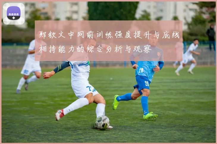郑钦文中网前训练强度提升与底线相持能力的综合分析与观察