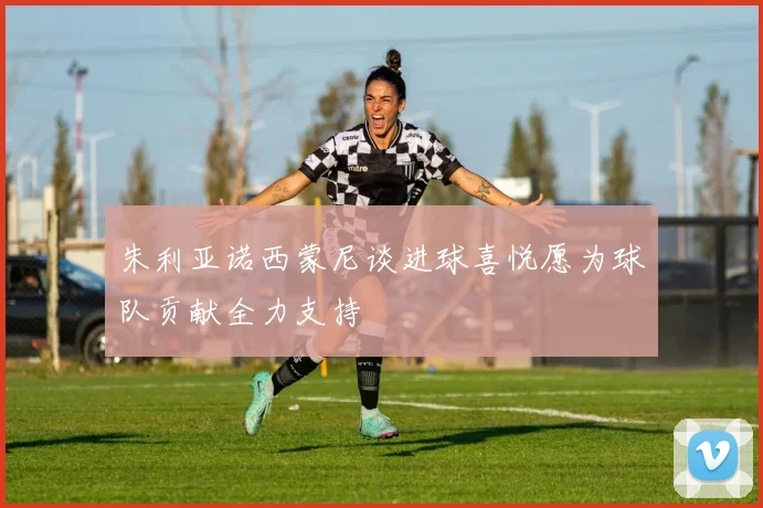 朱利亚诺西蒙尼谈进球喜悦愿为球队贡献全力支持