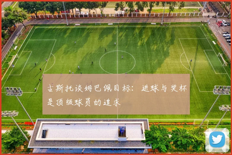 古斯托谈姆巴佩目标：进球与奖杯是顶级球员的追求