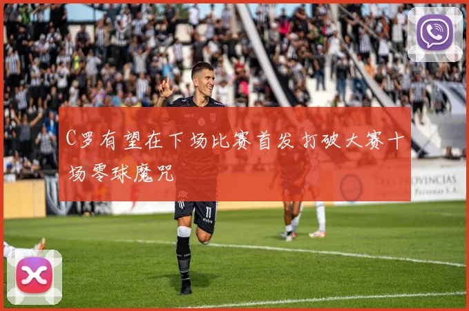 C罗有望在下场比赛首发打破大赛十场零球魔咒