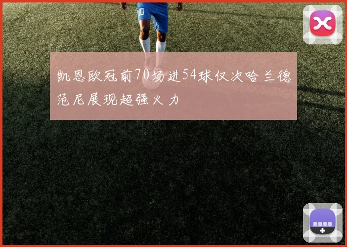 凯恩欧冠前70场进54球仅次哈兰德范尼展现超强火力
