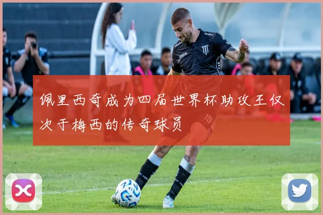 佩里西奇成为四届世界杯助攻王仅次于梅西的传奇球员