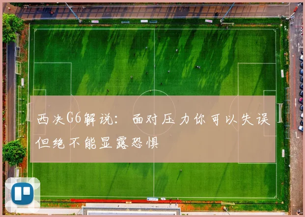 西决G6解说：面对压力你可以失误但绝不能显露恐惧